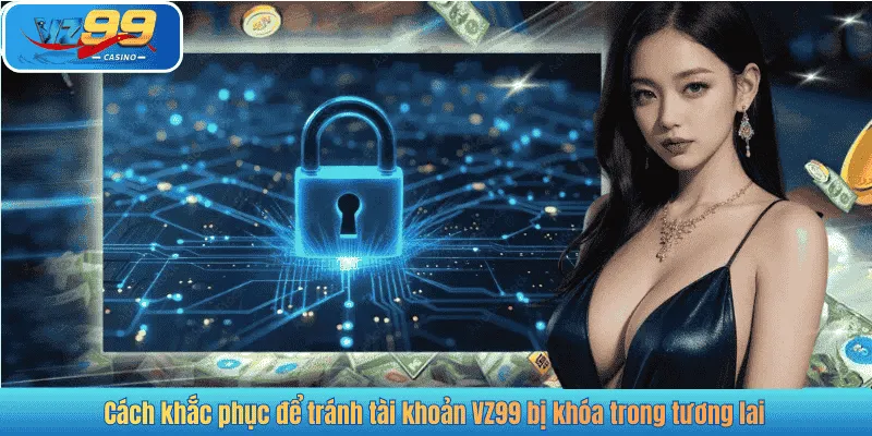 Cách khắc phục để tránh tài khoản VZ99 bị khóa trong tương lai